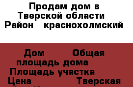 Продам дом в Тверской области › Район ­ краснохолмский › Дом ­ 26 › Общая площадь дома ­ 74 › Площадь участка ­ 40 › Цена ­ 230 000 - Тверская обл., Краснохолмский р-н, Кесово д. Недвижимость » Дома, коттеджи, дачи продажа   